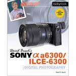 David D. Busch Sony Alpha a6300/ILCE-6300 Guide to Digital Photography for the Sony A6300