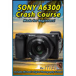 Michael the Maven DVD: Sony a6300 Crash Course Training Tutorial for the Sony A6300
